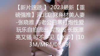 【新片速遞 】 2023最新【重磅强推】河北窈窕身材美人妻-张晓雅 与老公日常打炮性爱玩乐自拍流出 完整版 长既漂亮又骚 可不多见【水印】[103M/MP4/08:09]