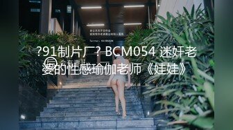 ?91制片厂? BCM054 迷奸老婆的性感瑜伽老师《娃娃》