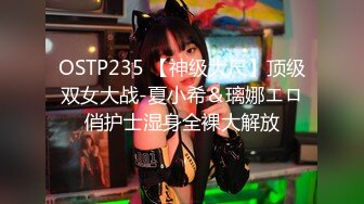 OSTP235 【神级大尺】顶级双女大战-夏小希＆璃娜エロ俏护士湿身全裸大解放