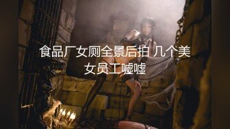 食品厂女厕全景后拍 几个美女员工嘘嘘