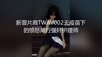 新晋片商TWAV002无疫苗下的愤怒尾行强奸护理师