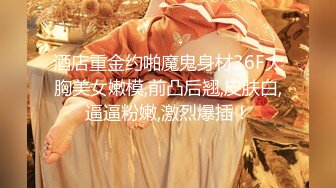 酒店重金约啪魔鬼身材36F大胸美女嫩模,前凸后翘,皮肤白,逼逼粉嫩,激烈爆插！