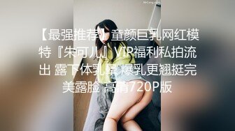 【最强推荐】童颜巨乳网红模特『朱可儿』VIP福利私拍流出 露下体乳晕 爆乳更翘挺完美露脸 高清720P版