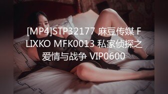 [MP4]STP32177 麻豆传媒 FLIXKO MFK0013 私家侦探之爱情与战争 VIP0600