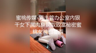 蜜桃传媒-男主管办公室內狠干女下属肉身换取致富秘密蜜桃女神白星雨