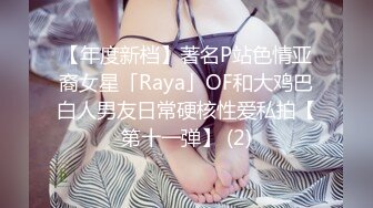 【年度新档】著名P站色情亚裔女星「Raya」OF和大鸡巴白人男友日常硬核性爱私拍【第十一弹】 (2)