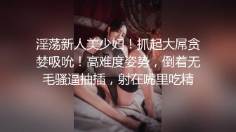 淫荡新人美少妇！抓起大屌贪婪吸吮！高难度姿势，倒着无毛骚逼抽插，射在嘴里吃精