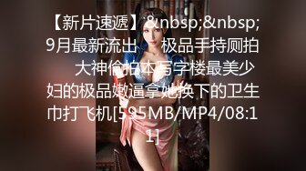 【新片速遞】&nbsp;&nbsp;9月最新流出❤️极品手持厕拍❤️大神偷拍本写字楼最美少妇的极品嫩逼拿她换下的卫生巾打飞机[595MB/MP4/08:11]