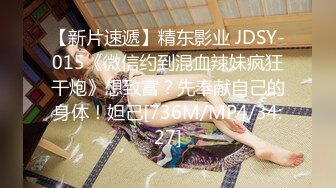 【新片速遞】精东影业 JDSY-015《微信约到混血辣妹疯狂干炮》想致富？先奉献自己的身体！妲己[736M/MP4/34:27]