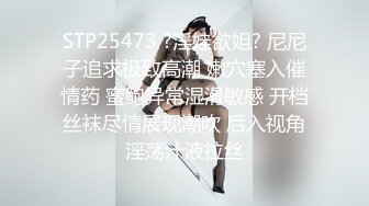 STP25473 ?淫娃欲姐? 尼尼子追求极致高潮 嫩穴塞入催情药 蜜鲍异常湿滑敏感 开档丝袜尽情展现潮吹 后入视角淫荡汁液拉丝