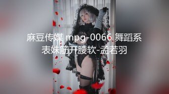 麻豆传媒 mpg-0066 舞蹈系表妹筋开腰软-孟若羽