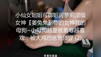 小仙女姐姐可御姐可萝莉顶级女神〖姜兔兔〗你的女神我的母狗~小母狗越是被羞辱越喜欢，被大鸡巴爸爸顶穿 (2)