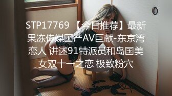 STP17769 【今日推荐】最新果冻传媒国产AV巨献-东京湾恋人 讲述91特派员和岛国美女双十一之恋 极致粉穴