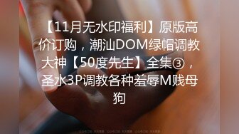 【11月无水印福利】原版高价订购，潮汕DOM绿帽调教大神【50度先生】全集③，圣水3P调教各种羞辱M贱母狗