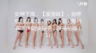 女神下海，【溪宝妹】，会呼吸的屁眼和小穴，小姐姐陶醉在下体的快感中，爽得抽搐 (1)