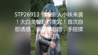 STP26913 邻家新人小妹来袭！大白美臀超粉美穴！首次自慰诱惑，振动棒磨蹭，手指揉阴蒂扣穴