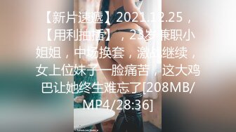 【新片速遞】2021.12.25，【用利抽插】，23岁兼职小姐姐，中场换套，激战继续，女上位妹子一脸痛苦，这大鸡巴让她终生难忘了[208MB/MP4/28:36]