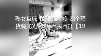 熟女互玩【妈妈爱你】四个骚货脱光光~互舔互摸互插【19V】 (16)