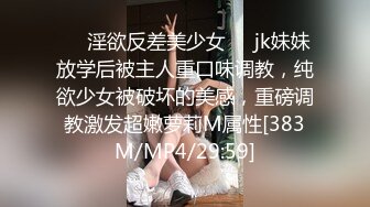 ❤️淫欲反差美少女❤️jk妹妹放学后被主人重口味调教，纯欲少女被破坏的美感，重磅调教激发超嫩萝莉M属性[383M/MP4/29:59]