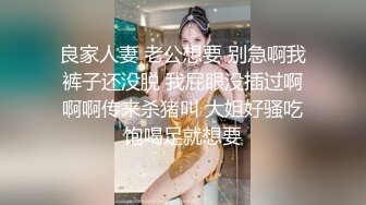 良家人妻 老公想要 别急啊我裤子还没脱 我屁眼没插过啊啊啊传来杀猪叫 大姐好骚吃饱喝足就想要