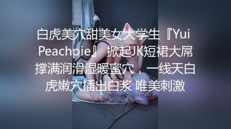 白虎美穴甜美女大学生『Yui Peachpie』 掀起JK短裙大屌撑满润滑湿暖蜜穴，一线天白虎嫩穴插出白浆 唯美刺激