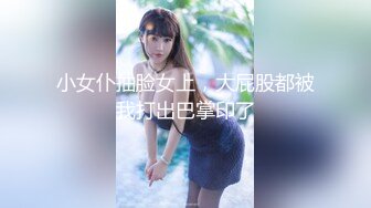 小女仆抽脸女上，大屁股都被我打出巴掌印了