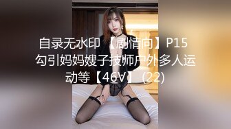 自录无水印 【剧情向】P15 勾引妈妈嫂子技师户外多人运动等【46V】 (22)