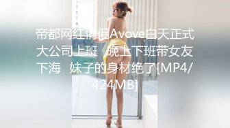 帝都网红情侣Avove白天正式大公司上班⭐晚上下班带女友下海⭐妹子的身材绝了[MP4/424MB]