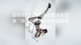 眼镜哥约炮极品身材的美女同事??换上旗袍黑丝各种姿势爆插完美露脸