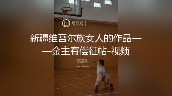 新疆维吾尔族女人的作品——金主有偿征帖-视频