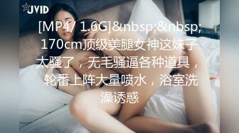 [MP4/ 1.6G]&nbsp;&nbsp;170cm顶级美腿女神这妹子太骚了，无毛骚逼各种道具， 轮番上阵大量喷水，浴室洗澡诱惑