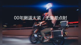 00年嫩逼太紧，无套差点射了