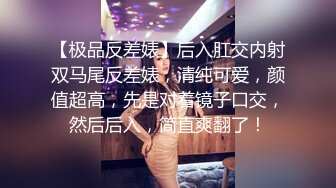 【极品反差婊】后入肛交内射双马尾反差婊，清纯可爱，颜值超高，先是对着镜子口交，然后后入，简直爽翻了！