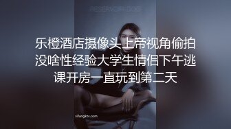 乐橙酒店摄像头上帝视角偷拍没啥性经验大学生情侣下午逃课开房一直玩到第二天