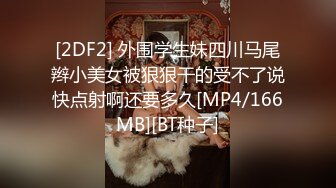 [2DF2] 外围学生妹四川马尾辫小美女被狠狠干的受不了说快点射啊还要多久[MP4/166MB][BT种子]