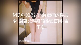 MDX-0162_排解繼母的性需求_揹著父親亂倫性愛官网-雪千夏