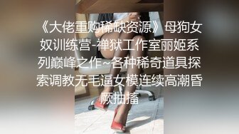 《大佬重购稀缺资源》母狗女奴训练营-禅狱工作室丽姬系列巅峰之作~各种稀奇道具探索调教无毛逼女模连续高潮昏厥抽搐