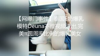 【网曝门事件】泰国E奶爆乳模特Deuna不雅视频流出,完美π圆周率比例的爆乳美女