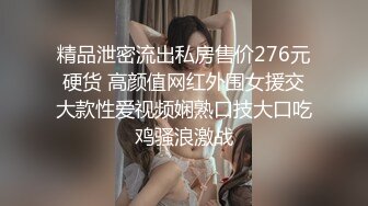 精品泄密流出私房售价276元硬货 高颜值网红外围女援交大款性爱视频娴熟口技大口吃鸡骚浪激战