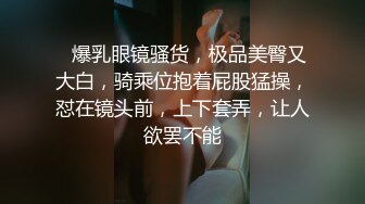 ❤爆乳眼镜骚货，极品美臀又大白，骑乘位抱着屁股猛操，怼在镜头前，上下套弄，让人欲罢不能