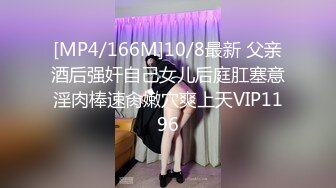 [MP4/166M]10/8最新 父亲酒后强奸自己女儿后庭肛塞意淫肉棒速肏嫩穴爽上天VIP1196