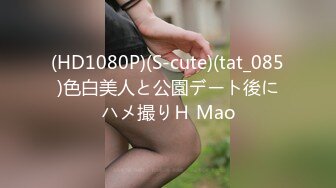 (HD1080P)(S-cute)(tat_085)色白美人と公園デート後にハメ撮りＨ Mao