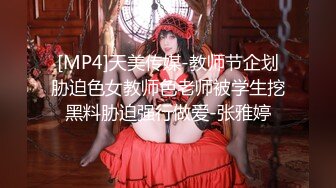 [MP4]天美传媒-教师节企划胁迫色女教师色老师被学生挖黑料胁迫强行做爱-张雅婷