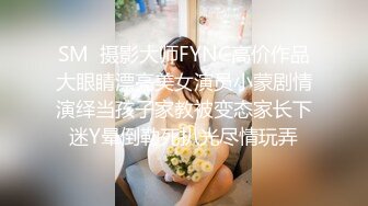 SM  摄影大师FYNC高价作品大眼睛漂亮美女演员小蒙剧情演绎当孩子家教被变态家长下迷Y晕倒勒死扒光尽情玩弄