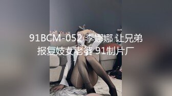 91BCM-052 李娜娜 让兄弟报复妓女老婆 91制片厂