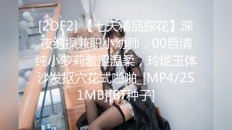 [2DF2] 【七天精品探花】深夜约操兼职小幼师，00后清纯小萝莉羞涩温柔，玲珑玉体沙发抠穴花式啪啪_[MP4/251MB][BT种子]