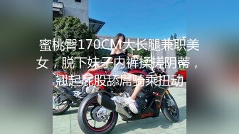 蜜桃臀170CM大长腿兼职美女，脱下妹子内裤揉搓阴蒂，翘起屁股舔屌骑乘扭动