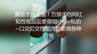 露脸才是王道！万狼求档网红知性极品反差御姐chipy私拍~口交肛交性爱内射紫薇各种打炮