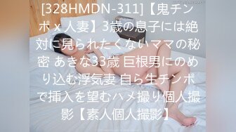 [328HMDN-311]【鬼チンポ x 人妻】3歳の息子には絶対に見られたくないママの秘密 あきな33歳 巨根男にのめり込む浮気妻 自ら生チンポで挿入を望むハメ撮り個人撮影【素人個人撮影】