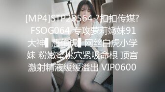 [MP4]STP28564 ?扣扣传媒? FSOG064 专攻萝莉嫩妹91大神▌唐伯虎▌网丝白虎小学妹 粉嫩蜜桃穴紧吸命根 顶宫激射精液缓缓溢出 VIP0600